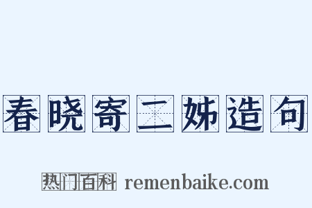 春晓寄二姊造句是什么意思的图片